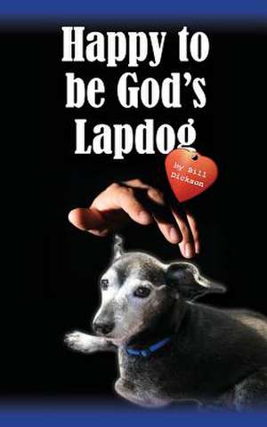 Happy to Be God's Lapdog de MR William L. Dickson