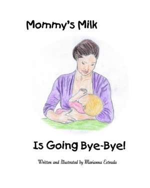 Mommy's Milk Is Going Bye-Bye! de Marianna Estrada