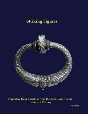 Striking Figures: Figurative Door Knockers from the Renaissance to the Twentieth Century de Roy Ysla