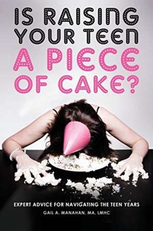 Is Raising Your Teen a Piece of Cake? de Gail a Manahan