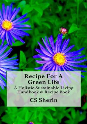 Recipe For A Green Life de C S Sherin