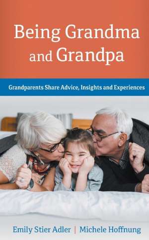 Being Grandma and Grandpa: Grandparents Share Advice, Insights and Experiences de Emily Stier Adler