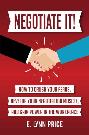 Negotiate It!: How to Crush Your Fears, Develop Your Negotiation Muscle, and Gain Power in the Workplace de Lynn Price