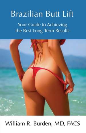 Brazilian Butt Lift: Your Guide to Achieving the Best Long-Term Results de William R. Burden