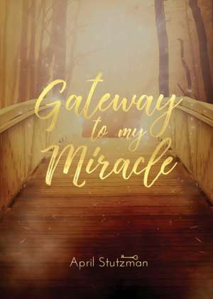 Gateway To My Miracle de April Stutzman