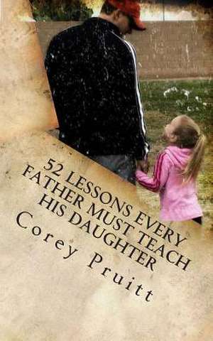 52 Lessons Every Father Must Teach His Daughter de Corey Pruitt