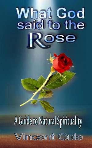 What God Said to the Rose - A Guide to Natural Spirituality de Vincent Cole