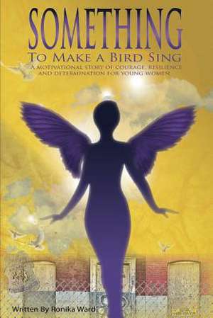 Something to Make a Bird Sing de Ronika S. Ward