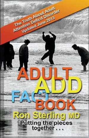 Adult Add Factbook - The Truth about Adult Attention Deficit Disorder Updated June 2013: Inspiration and Navigation for Deliberate Creators de Ron Sterling M. D.