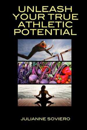 Unleash Your True Athletic Potential de Julianne Soviero