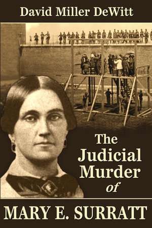 The Judicial Murder of Mary E. Surratt de David Miller DeWitt