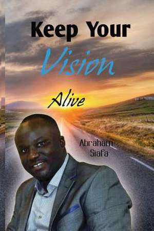 Keep Your Vision Alive de Abraham M. Siafa