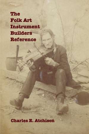 The Folk Art Instrument Builders Reference de Charles E. Atchison