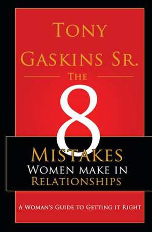 Eight Mistakes Women Make in Relationships de Tony A. Gaskins Sr