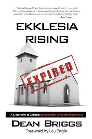 Ekklesia Rising: The Authority of Christ in Communities of Contending Prayer de Dean Briggs