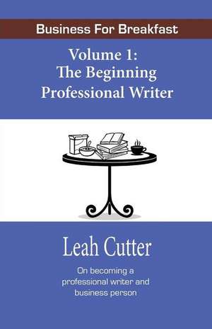 Business for Breakfast: The Beginning Professional Writer de Leah Cutter