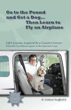 Go to the Pound and Get a Dog Then Learn to Fly an Airplane de H. Graham Swafford Jr.