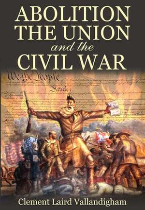 Abolition, the Union, and the Civil War de Clement Laird Vallandigham