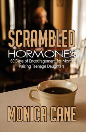 Scrambled Hormones: 60 Days of Encouragement for Moms Raising Teenage Daughters de Monica Cane