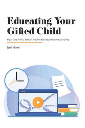 Educating Your Gifted Child: How One Public School Teacher Embraced Homeschooling de Celi Trepanier