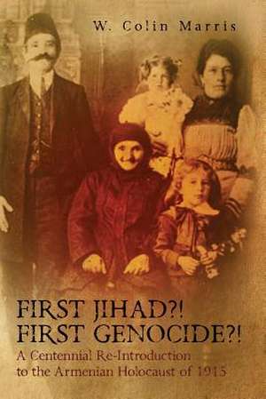 First Jihad?! First Genocide?! a Centennial Re-Introduction to the Armenian Holocaust of 1915 de W. Colin Marris