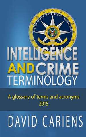 Intelligence and Crime Terminology a Glossary of Terms and Acronyms de David Cariens