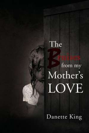 The Bruises from my Mother's Love de Danette King