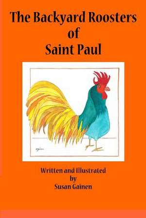 The Backyard Roosters of Saint Paul de Susan Gainen