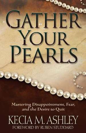 Gather Your Pearls: Mastering Disappointment, Fear and the Desire to Quit de Kecia Ashley