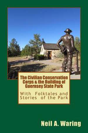 The Civilian Conservation Corps & the Building of Guernsey State Park de Neil a. Waring