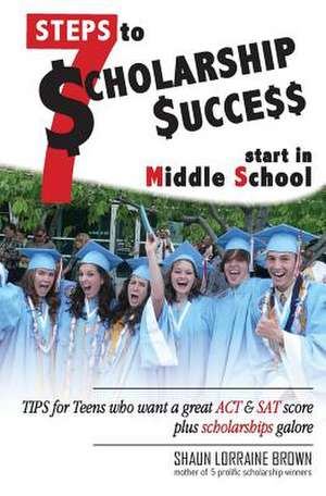 Seven Steps to Scholarship Success Start in Middle School de Mrs Shaun Lorraine Brown