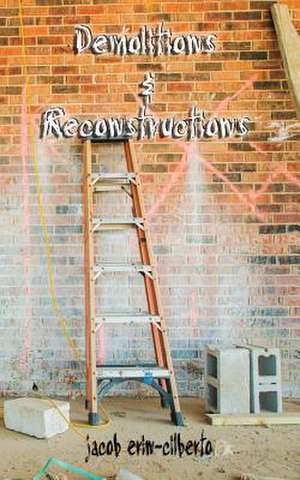 Demolitions and Reconstructions (Poetry): Do More. Stress Less. Zero Drama. de Jacob Erin-Cilberto