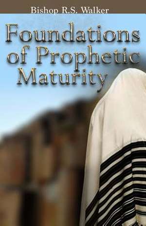 Foundations of Prophetic Maturity de I. Bishop R. S. Walker