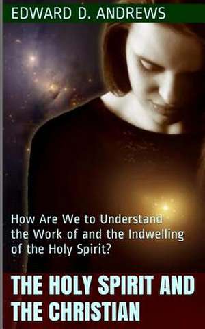 The Holy Spirit and the Christian: How Are We to Understand the Work of and the Indwelling of the Holy Spirit? de Edward D. Andrews