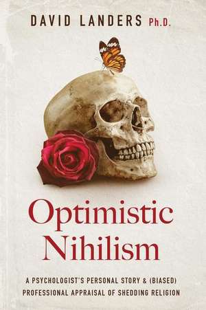 Optimistic Nihilism: A Psychologist's Personal Story & (Biased) Professional Appraisal of Shedding Religion de David Landers Ph. D.