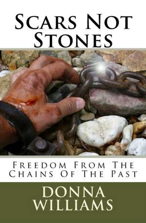 Scars Not Stones: Freedom From The Chains Of The Past de Donna Williams