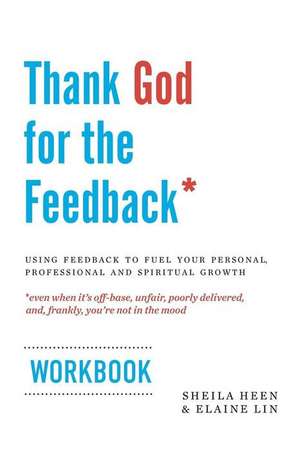 Thank God for the Feedback: Using Feedback to Fuel Your Personal, Professional and Spiritual Growth de Sheila Heen