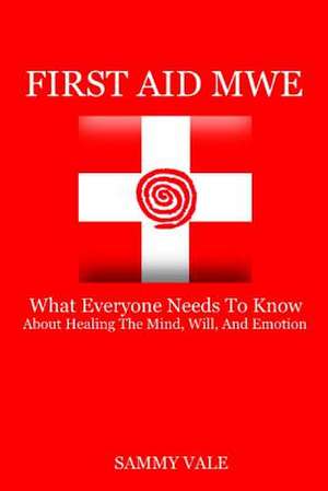 First Aid MWE: What Everyone Needs to Know About Healing The Mind, Will, and Emotion de Sammy Vale