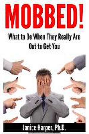 Mobbed!: What to Do When They Really Are Out to Get You de Janice Harper