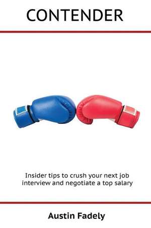 Contender: Insider tips to crush your next job interview and negotiate a top salary de Austin Fadely