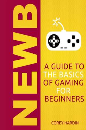 Newb: A Guide to the Basics of Gaming de Corey Hardin