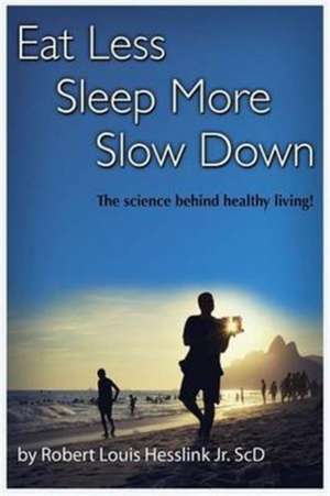 Eat Less, Sleep More, and Slow Down de Jr Robert L Hesslink