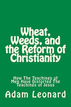 Wheat, Weeds, and the Reform of Christianity de Adam Leonard