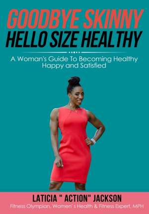 Goodbye Skinny, Hello Size Healthy: A Woman's Guide To Becoming Healthy, Happy and Satisfied de Laticia Action Jackson