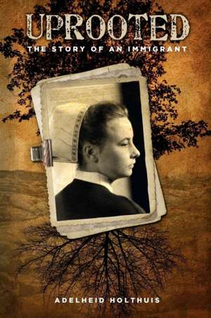 Uprooted: The Story of an Immigrant de Adelheid Holthuis