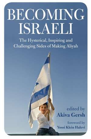 Becoming Israeli: The Hysterical, Inspiring and Challenging Sides of Making Aliyah de Akiva Gersh