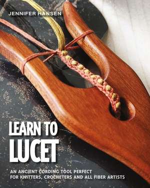 Learn to Lucet: An ancient cording tool perfect for knitters, crocheters and all fiber artists de Jennifer Hansen