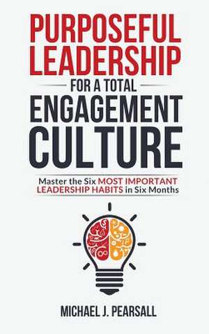 Purposeful Leadership for a Total Engagement Culture de Michael J Pearsall