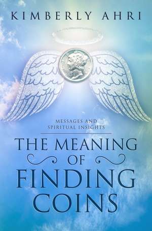 The Meaning of Finding Coins: Messages and Spiritual Insights de Kimberly Ahri