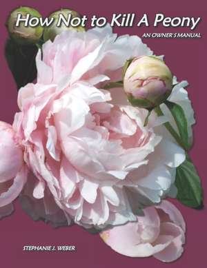 How Not to Kill a Peony de Stephanie J Weber